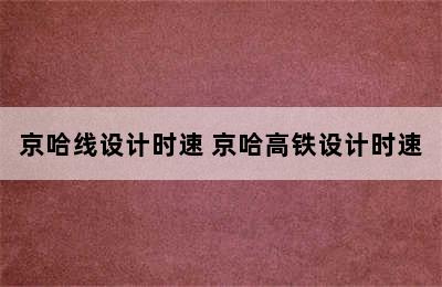 京哈线设计时速 京哈高铁设计时速